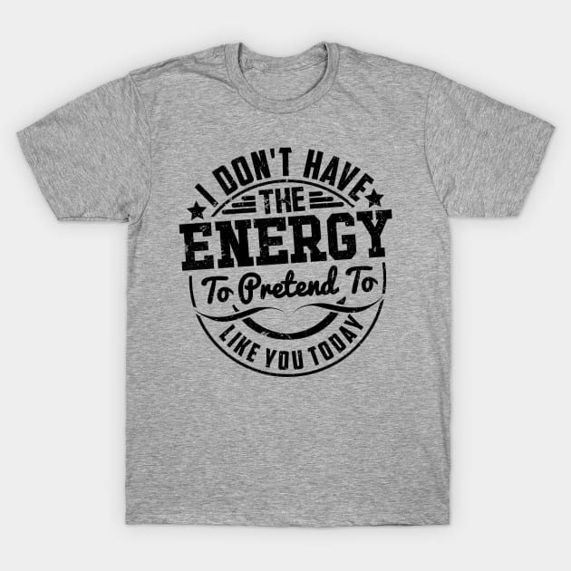 I don't have the Energy to pretend to like you Today T-Shirt by SilverTee